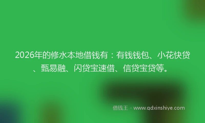 2026年的修水本地借钱有：有钱钱包、小花快贷、甄易融、闪贷宝速借、信贷宝贷等。