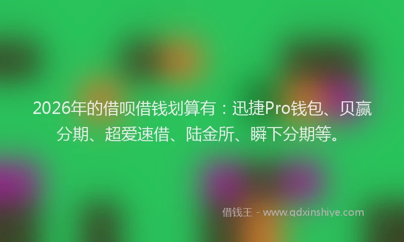 2026年的借呗借钱划算有：迅捷Pro钱包、贝赢分期、超爱速借、陆金所、瞬下分期等。