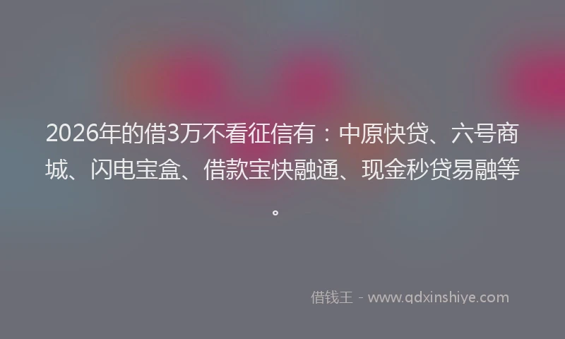 2026年的借3万不看征信有：中原快贷、六号商城、闪电宝盒、借款宝快融通、现金秒贷易融等。