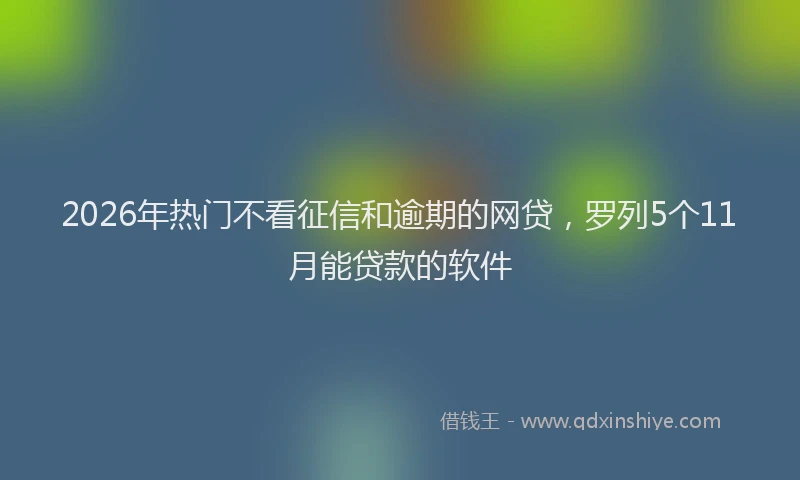 2026年热门不看征信和逾期的网贷，罗列5个11月能贷款的软件