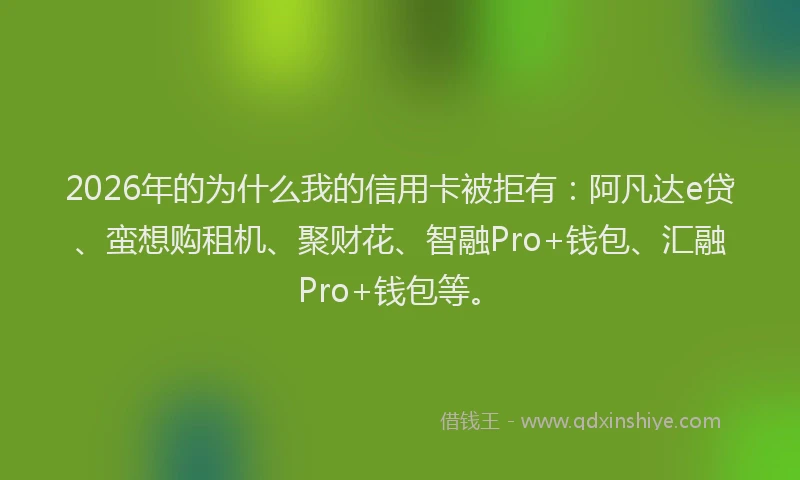 2026年的为什么我的信用卡被拒有：阿凡达e贷、蛮想购租机、聚财花、智融Pro+钱包、汇融Pro+钱包等。