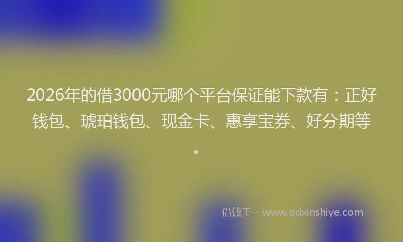 2026年的借3000元哪个平台保证能下款有：正好钱包、琥珀钱包、现金卡、惠享宝券、好分期等。