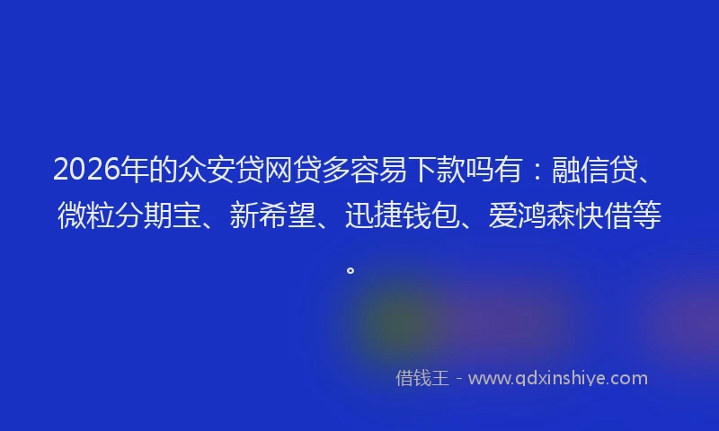 2026年的众安贷网贷多容易下款吗有：融信贷、微粒分期宝、新希望、迅捷钱包、爱鸿森快借等。