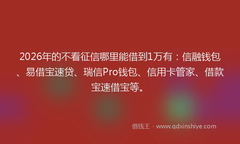 2026年的不看征信哪里能借到1万有：信融钱包、易借宝速贷、瑞信Pro钱包、信用卡管家、借款宝速借宝等。