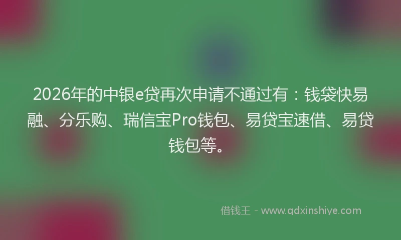 2026年的中银e贷再次申请不通过有：钱袋快易融、分乐购、瑞信宝Pro钱包、易贷宝速借、易贷钱包等。