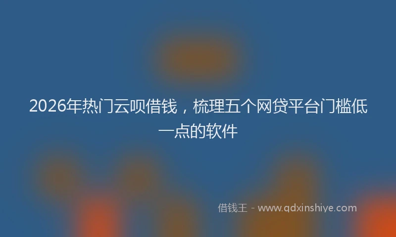 2026年热门云呗借钱，梳理五个网贷平台门槛低一点的软件