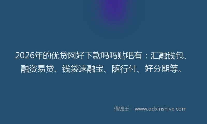 2026年的优贷网好下款吗吗贴吧有：汇融钱包、融资易贷、钱袋速融宝、随行付、好分期等。