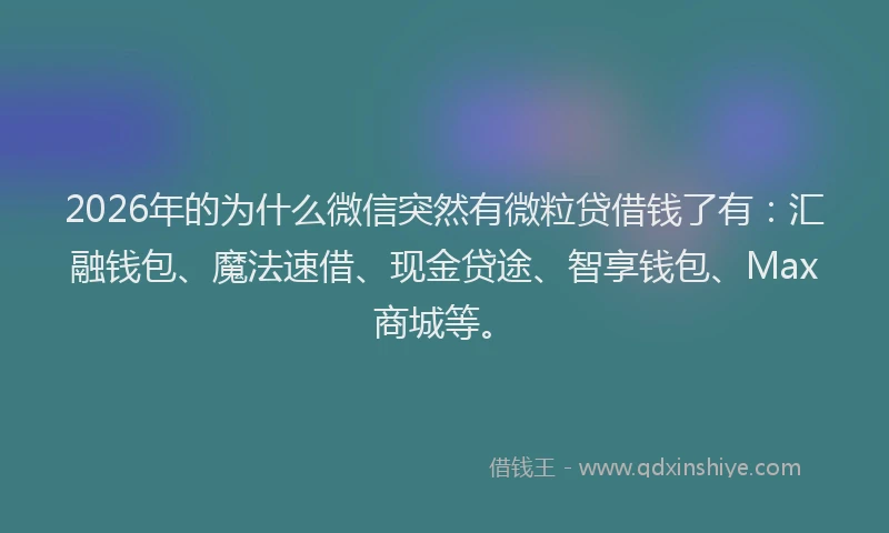 2026年的为什么微信突然有微粒贷借钱了有：汇融钱包、魔法速借、现金贷途、智享钱包、Max商城等。