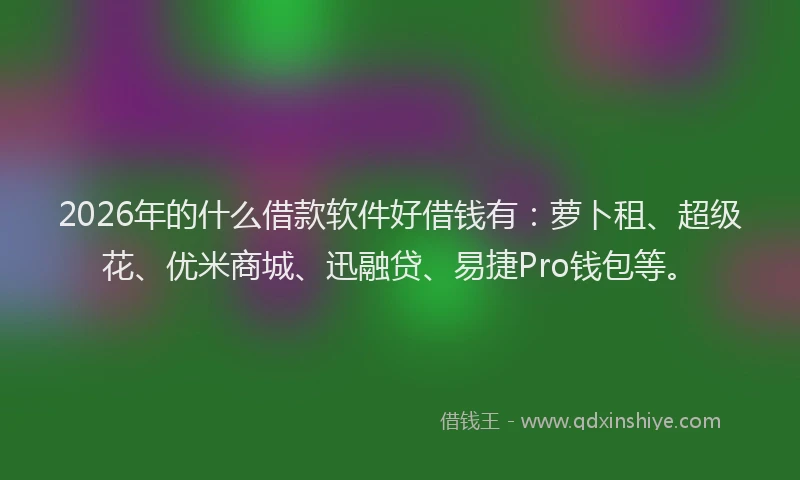 2026年的什么借款软件好借钱有：萝卜租、超级花、优米商城、迅融贷、易捷Pro钱包等。
