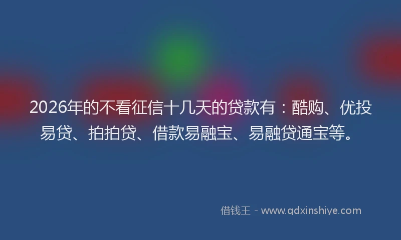 2026年的不看征信十几天的贷款有：酷购、优投易贷、拍拍贷、借款易融宝、易融贷通宝等。