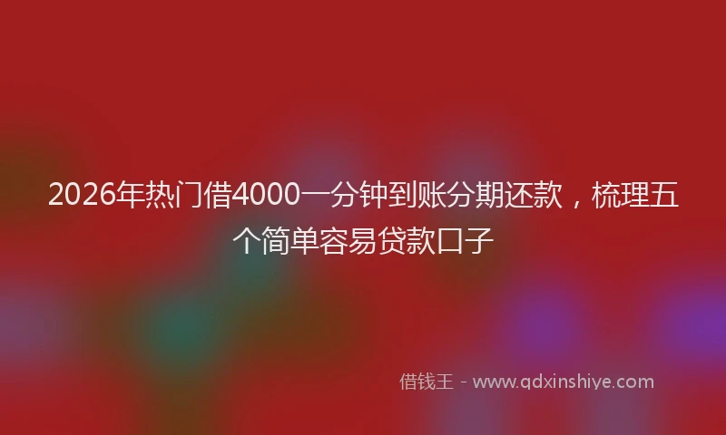 2026年热门借4000一分钟到账分期还款，梳理五个简单容易贷款口子