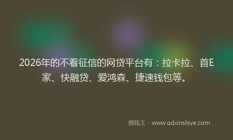 2026年的不看征信的网贷平台有：拉卡拉、首E家、快融贷、爱鸿森、捷速钱包等。