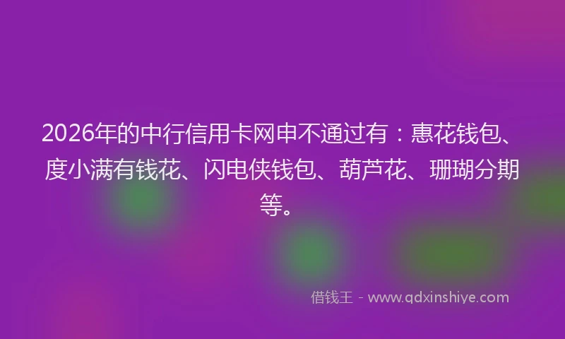2026年的中行信用卡网申不通过有：惠花钱包、度小满有钱花、闪电侠钱包、葫芦花、珊瑚分期等。