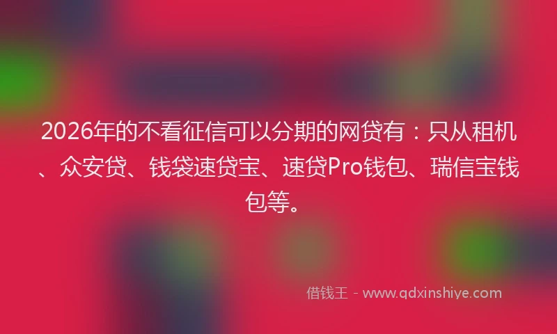 2026年的不看征信可以分期的网贷有：只从租机、众安贷、钱袋速贷宝、速贷Pro钱包、瑞信宝钱包等。