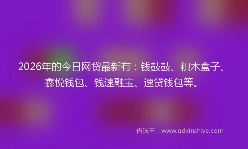 2026年的今日网贷最新有：钱鼓鼓、积木盒子、鑫悦钱包、钱速融宝、速贷钱包等。