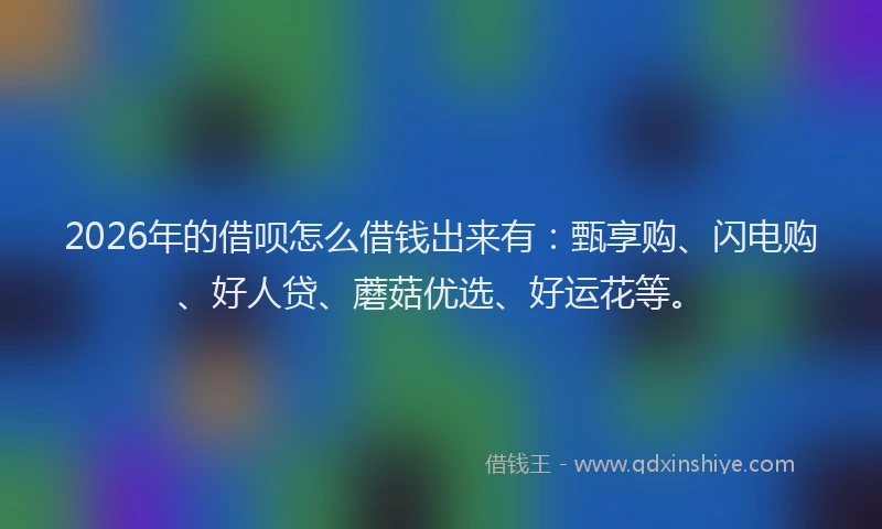 2026年的借呗怎么借钱出来有：甄享购、闪电购、好人贷、蘑菇优选、好运花等。