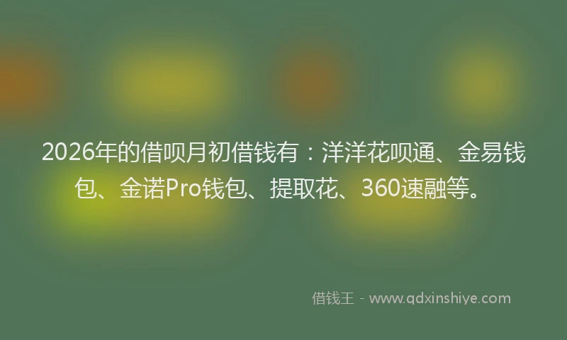 2026年的借呗月初借钱有：洋洋花呗通、金易钱包、金诺Pro钱包、提取花、360速融等。