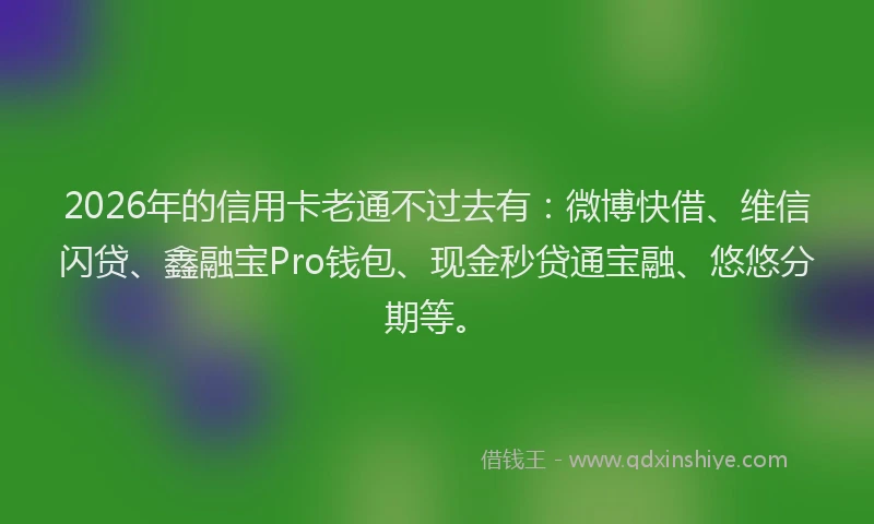 2026年的信用卡老通不过去有：微博快借、维信闪贷、鑫融宝Pro钱包、现金秒贷通宝融、悠悠分期等。