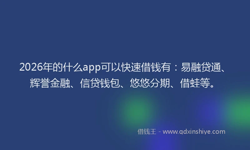 2026年的什么app可以快速借钱有：易融贷通、辉誉金融、信贷钱包、悠悠分期、借蛙等。