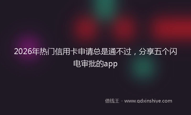 2026年热门信用卡申请总是通不过，分享五个闪电审批的app