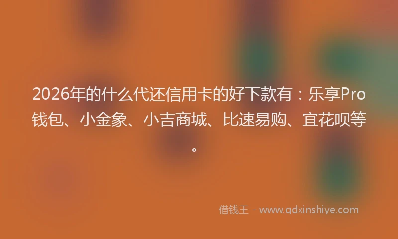 2026年的什么代还信用卡的好下款有：乐享Pro钱包、小金象、小吉商城、比速易购、宜花呗等。