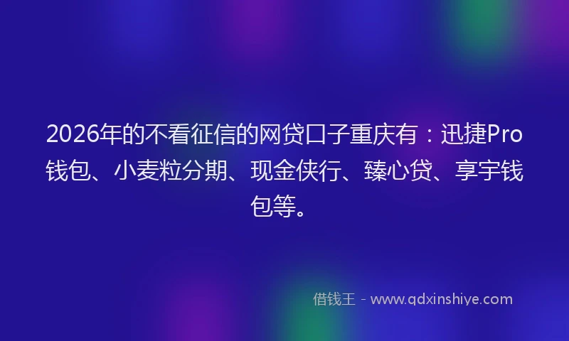 2026年的不看征信的网贷口子重庆有：迅捷Pro钱包、小麦粒分期、现金侠行、臻心贷、享宇钱包等。