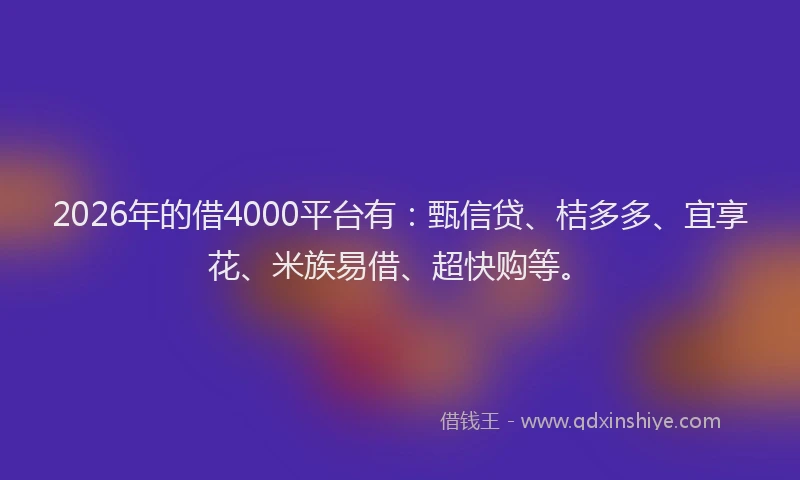 2026年的借4000平台有：甄信贷、桔多多、宜享花、米族易借、超快购等。