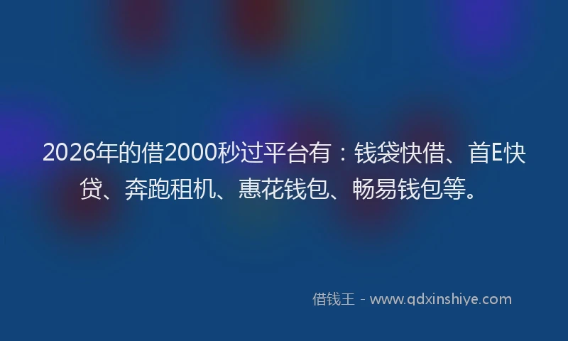 2026年的借2000秒过平台有：钱袋快借、首E快贷、奔跑租机、惠花钱包、畅易钱包等。