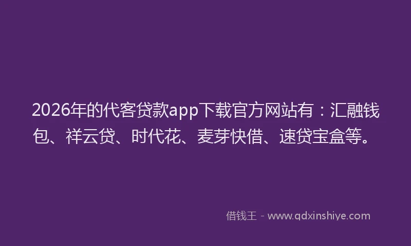 2026年的代客贷款app下载官方网站有：汇融钱包、祥云贷、时代花、麦芽快借、速贷宝盒等。
