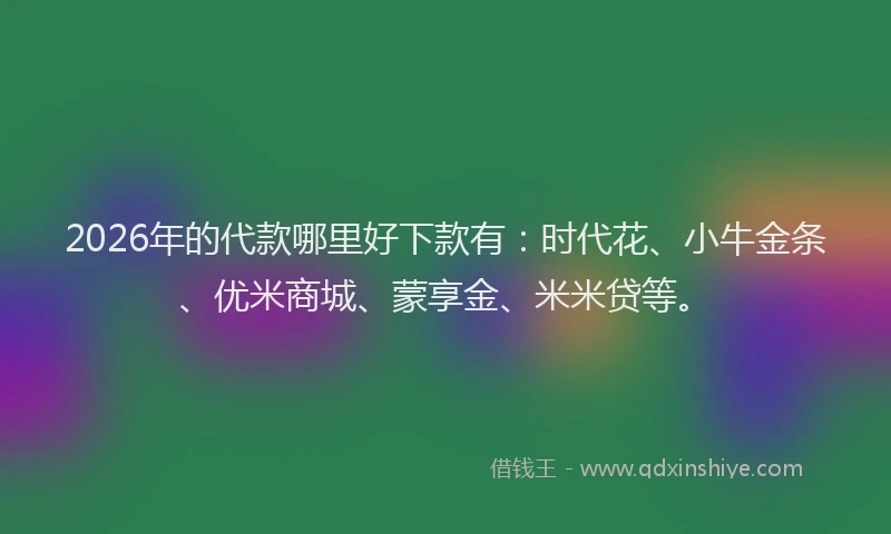 2026年的代款哪里好下款有：时代花、小牛金条、优米商城、蒙享金、米米贷等。