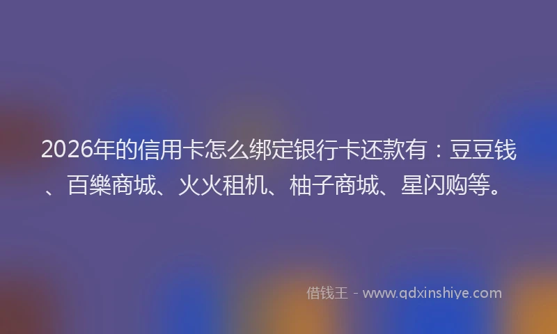 2026年的信用卡怎么绑定银行卡还款有：豆豆钱、百樂商城、火火租机、柚子商城、星闪购等。