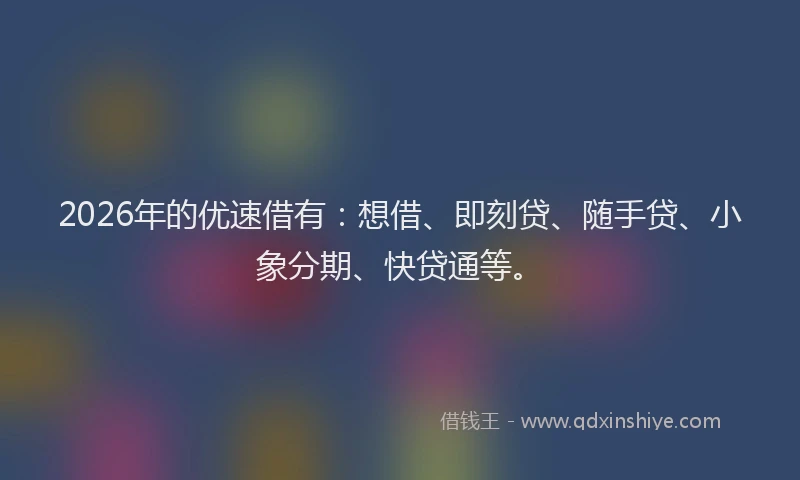 2026年的优速借有：想借、即刻贷、随手贷、小象分期、快贷通等。