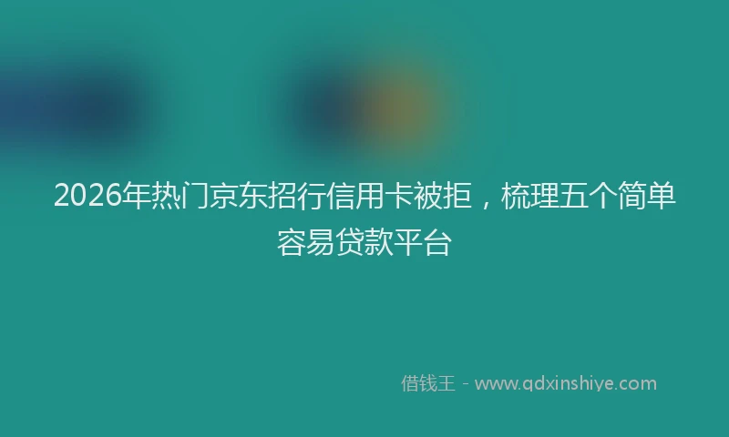2026年热门京东招行信用卡被拒，梳理五个简单容易贷款平台