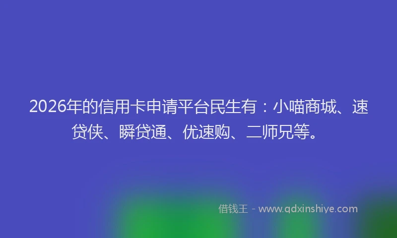 2026年的信用卡申请平台民生有：小喵商城、速贷侠、瞬贷通、优速购、二师兄等。