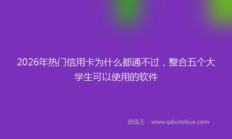 2026年热门信用卡为什么都通不过，整合五个大学生可以使用的软件