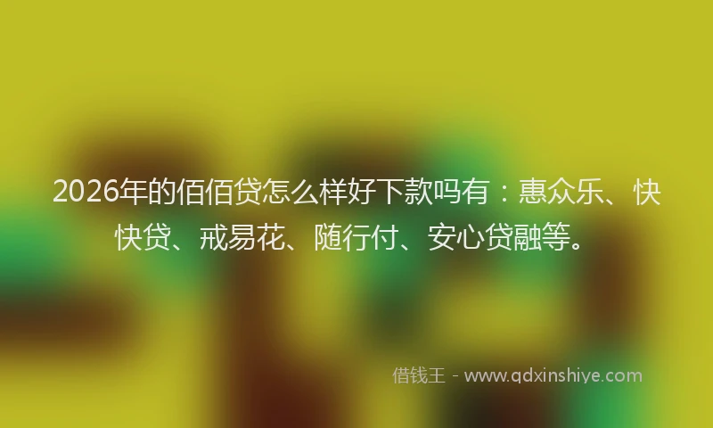 2026年的佰佰贷怎么样好下款吗有：惠众乐、快快贷、戒易花、随行付、安心贷融等。