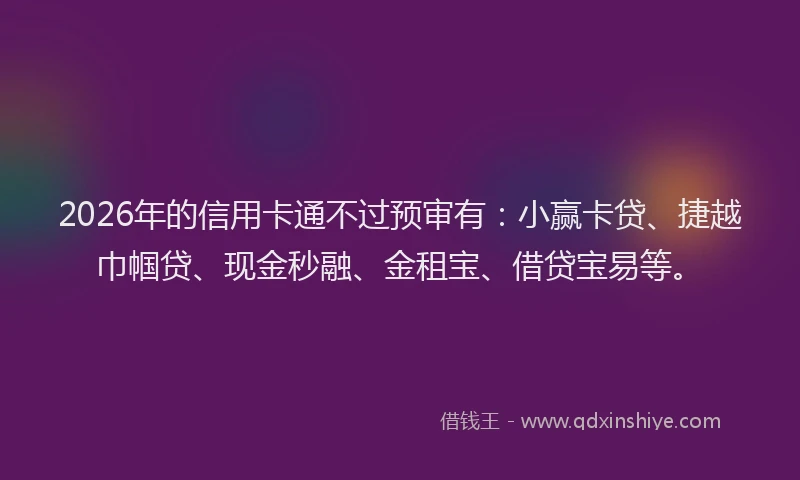2026年的信用卡通不过预审有：小赢卡贷、捷越巾帼贷、现金秒融、金租宝、借贷宝易等。