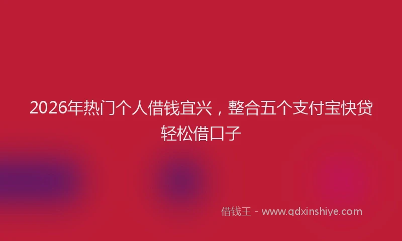 2026年热门个人借钱宜兴，整合五个支付宝快贷轻松借口子