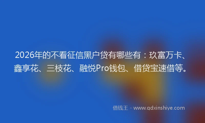 2026年的不看征信黑户贷有哪些有：玖富万卡、鑫享花、三枝花、融悦Pro钱包、借贷宝速借等。