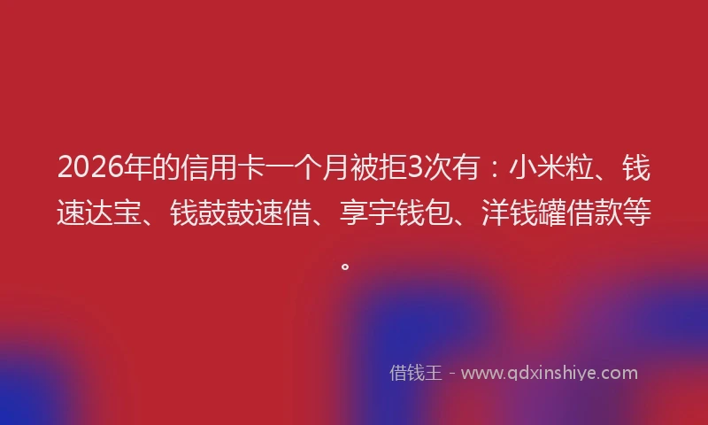 2026年的信用卡一个月被拒3次有：小米粒、钱速达宝、钱鼓鼓速借、享宇钱包、洋钱罐借款等。
