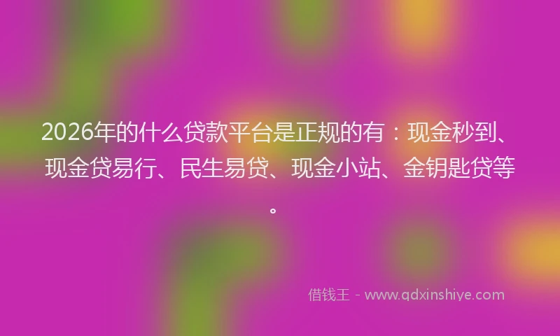 2026年的什么贷款平台是正规的有：现金秒到、现金贷易行、民生易贷、现金小站、金钥匙贷等。