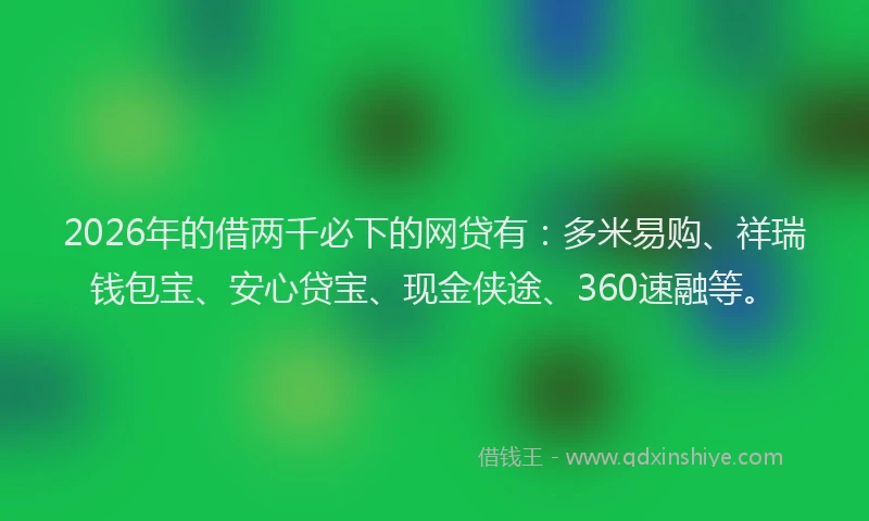 2026年的借两千必下的网贷有：多米易购、祥瑞钱包宝、安心贷宝、现金侠途、360速融等。
