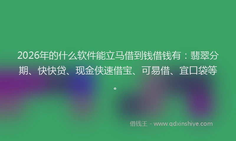 2026年的什么软件能立马借到钱借钱有：翡翠分期、快快贷、现金侠速借宝、可易借、宜口袋等。