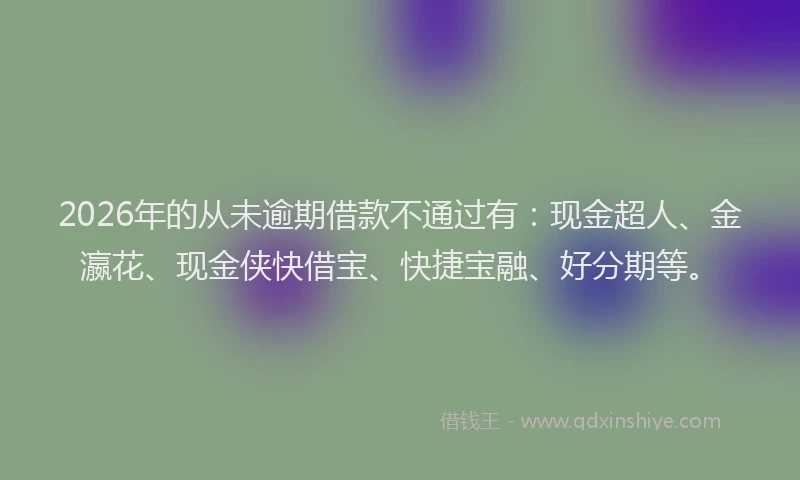 2026年的从未逾期借款不通过有：现金超人、金瀛花、现金侠快借宝、快捷宝融、好分期等。