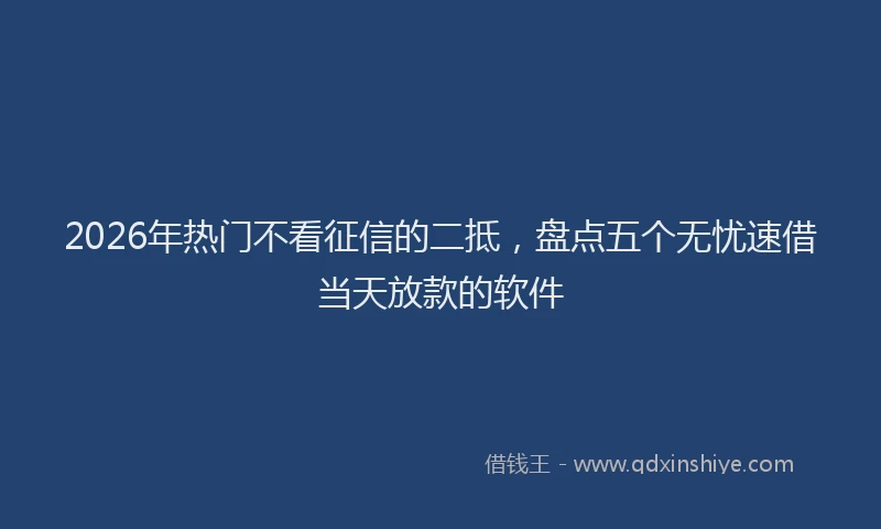 2026年热门不看征信的二抵，盘点五个无忧速借当天放款的软件