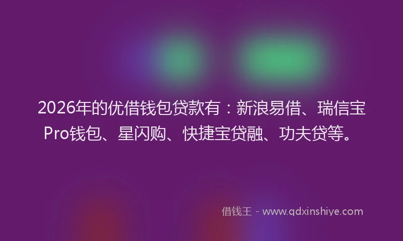 2026年的优借钱包贷款有：新浪易借、瑞信宝Pro钱包、星闪购、快捷宝贷融、功夫贷等。