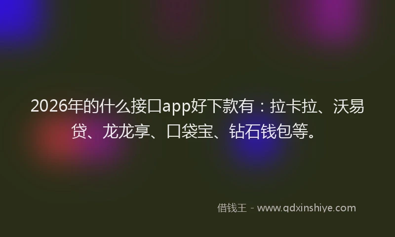 2026年的什么接口app好下款有：拉卡拉、沃易贷、龙龙享、口袋宝、钻石钱包等。