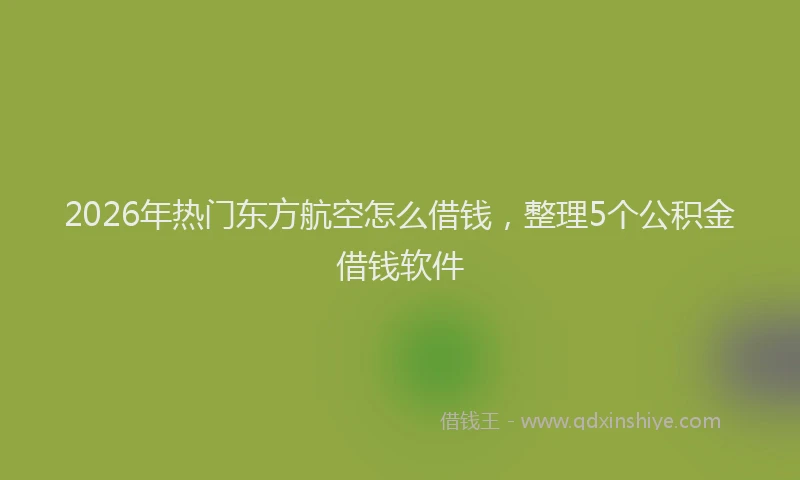 2026年热门东方航空怎么借钱，整理5个公积金借钱软件