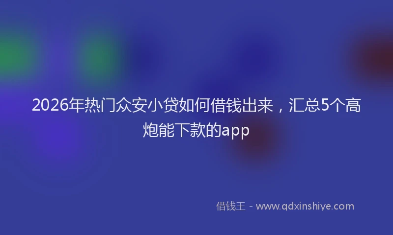 2026年热门众安小贷如何借钱出来，汇总5个高炮能下款的app