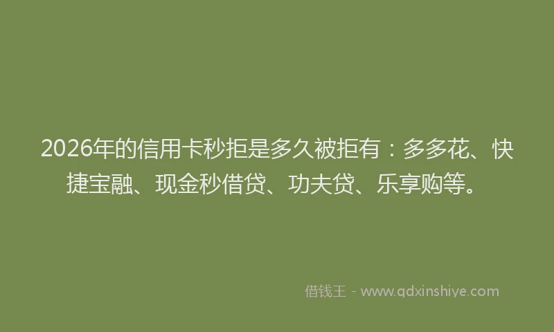 2026年的信用卡秒拒是多久被拒有：多多花、快捷宝融、现金秒借贷、功夫贷、乐享购等。